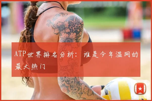 ATP世界排名分析:谁是今年温网的最大热门