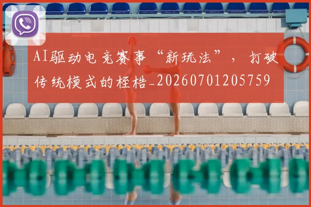 AI驱动电竞赛事“新玩法”，打破传统模式的桎梏_20260701205759