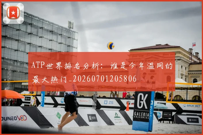 ATP世界排名分析:谁是今年温网的最大热门_20260701205806