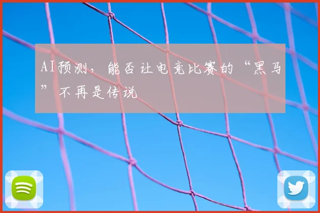 AI预测，能否让电竞比赛的“黑马”不再是传说