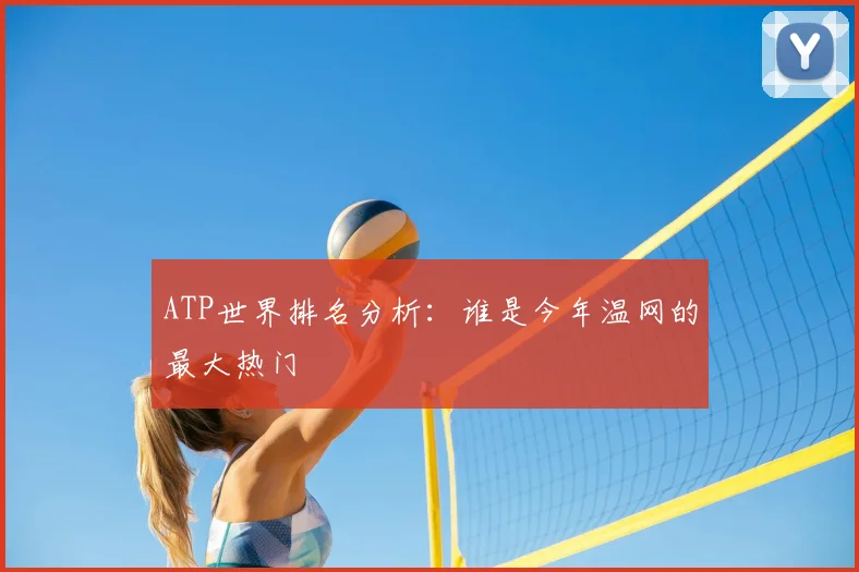ATP世界排名分析:谁是今年温网的最大热门